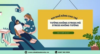 tƯỞNG KHÔNG STRESS MÀ STRESS KHÔNG TƯỞNG KHI NHỔ RĂNG CHO BÉ