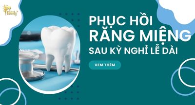 Phục hồi răng miệng sau kỳ nghỉ lễ dài